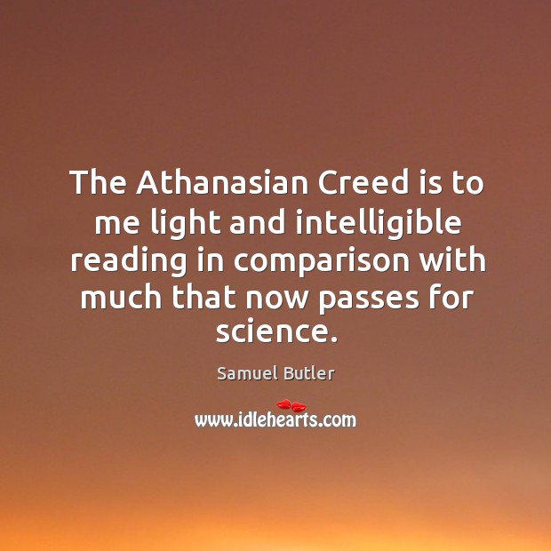 The athanasian creed is to me light and intelligible reading in comparison with much that now passes for science. Samuel Butler Picture Quote