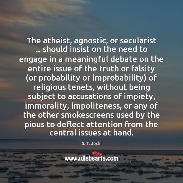 The atheist, agnostic, or secularist … should insist on the need to engage S. T. Joshi Picture Quote