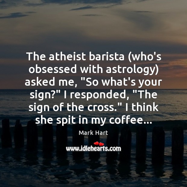 The atheist barista (who’s obsessed with astrology) asked me, “So what’s your Image