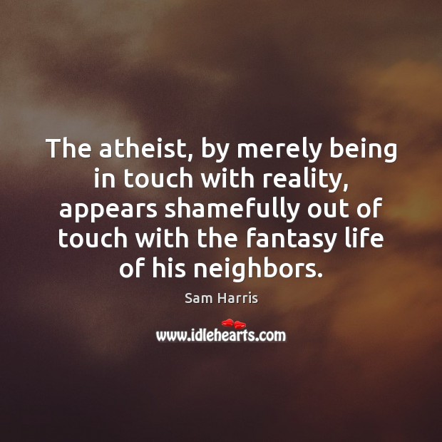 The atheist, by merely being in touch with reality, appears shamefully out Sam Harris Picture Quote