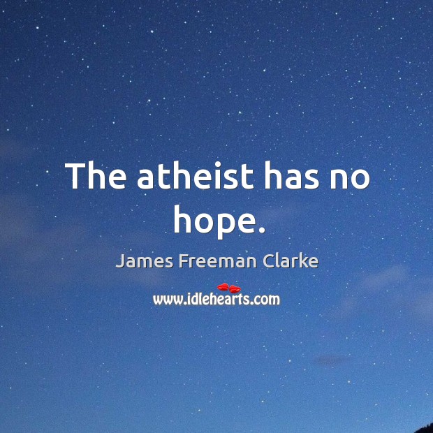 The atheist has no hope. James Freeman Clarke Picture Quote