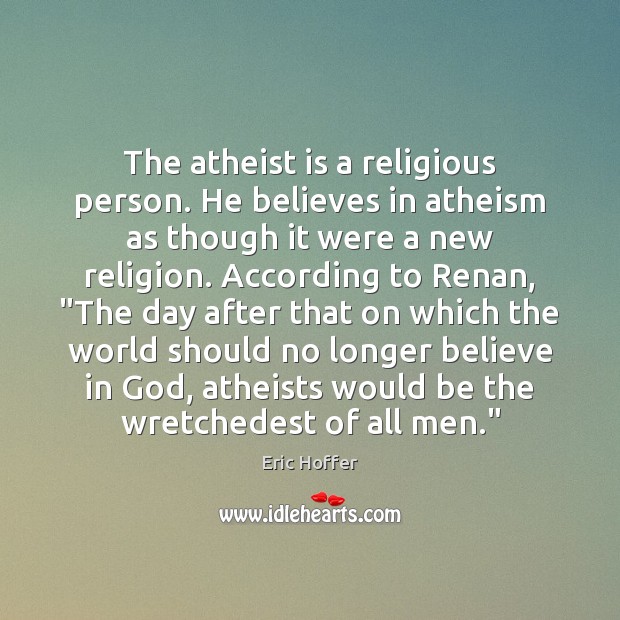 The atheist is a religious person. He believes in atheism as though Eric Hoffer Picture Quote