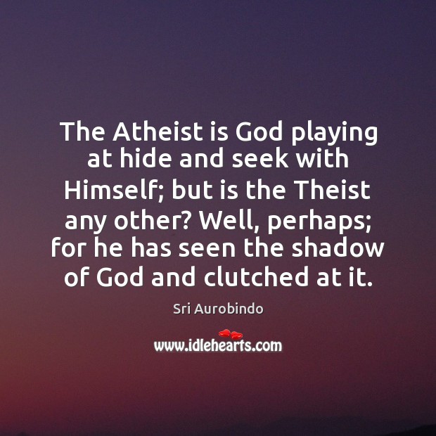 The Atheist is God playing at hide and seek with Himself; but Sri Aurobindo Picture Quote