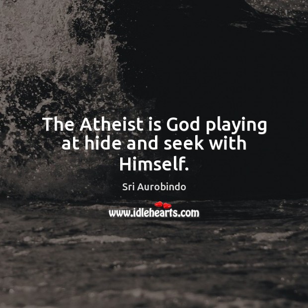 The Atheist is God playing at hide and seek with Himself. Sri Aurobindo Picture Quote