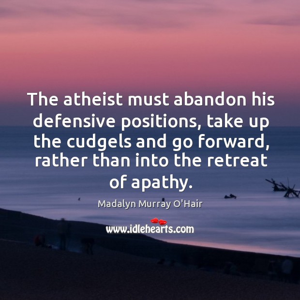 The atheist must abandon his defensive positions, take up the cudgels and Image