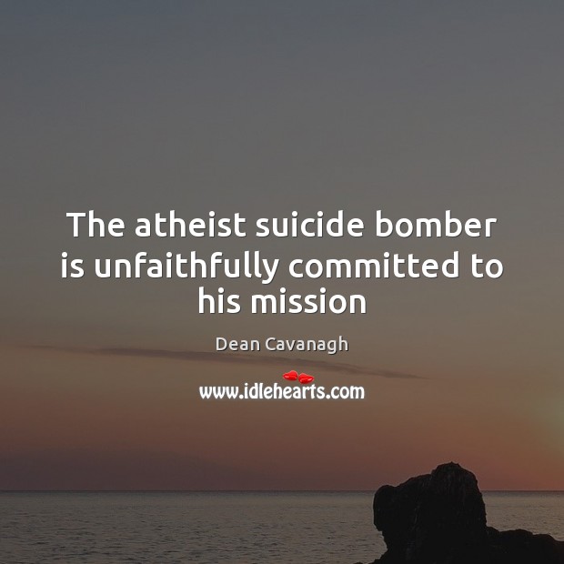 The atheist suicide bomber is unfaithfully committed to his mission Dean Cavanagh Picture Quote