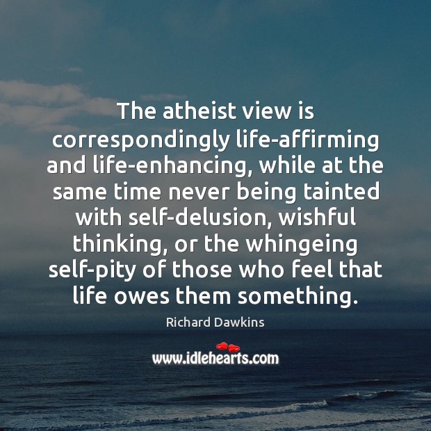 The atheist view is correspondingly life-affirming and life-enhancing, while at the same Image
