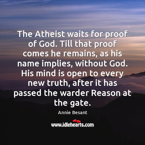 The Atheist waits for proof of God. Till that proof comes he Annie Besant Picture Quote