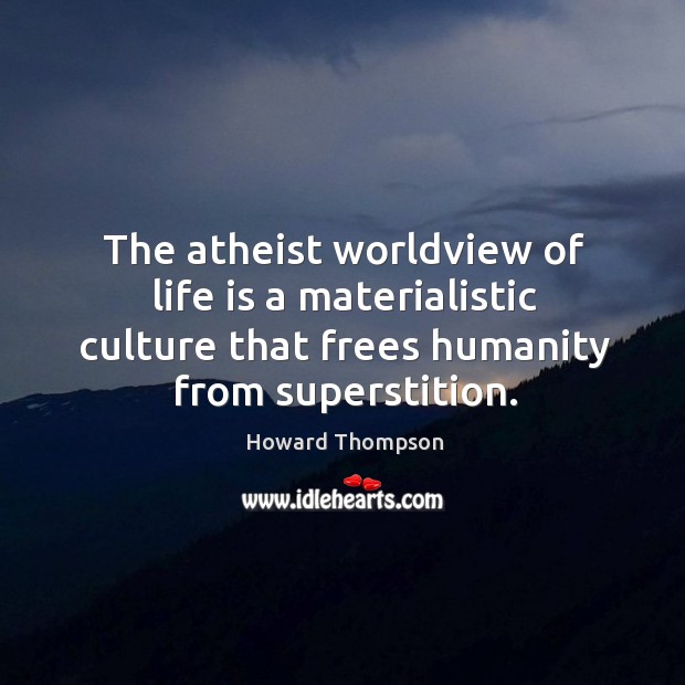 The atheist worldview of life is a materialistic culture that frees humanity Howard Thompson Picture Quote