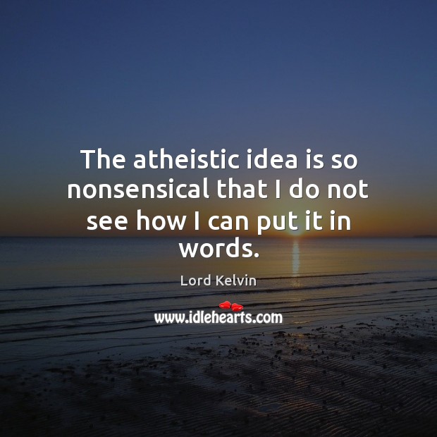 The atheistic idea is so nonsensical that I do not see how I can put it in words. Image