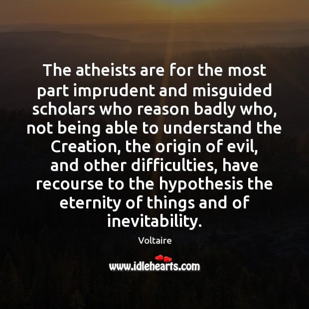 The atheists are for the most part imprudent and misguided scholars who Voltaire Picture Quote