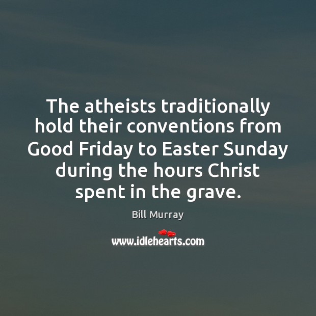 The atheists traditionally hold their conventions from Good Friday to Easter Sunday Bill Murray Picture Quote