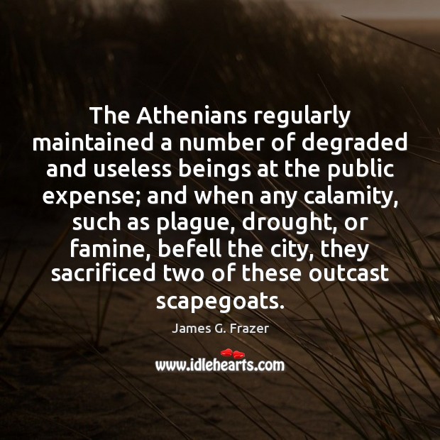 The Athenians regularly maintained a number of degraded and useless beings at James G. Frazer Picture Quote
