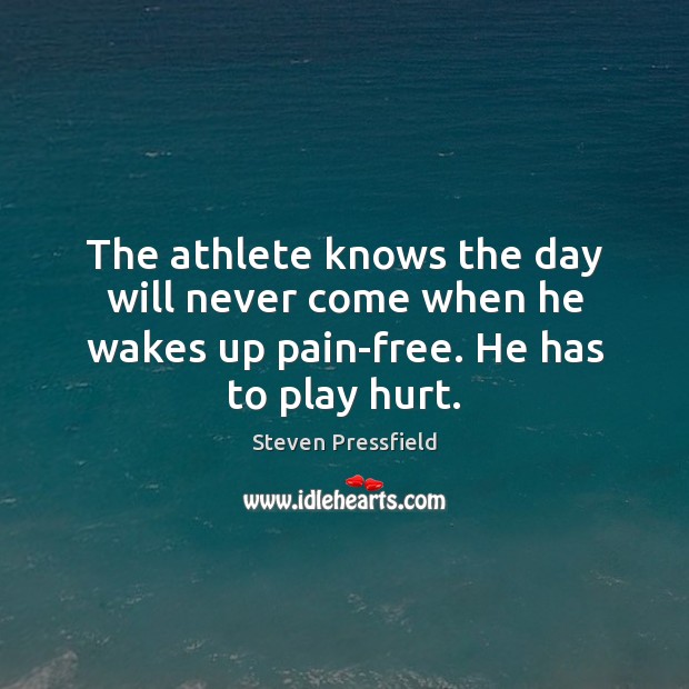 The athlete knows the day will never come when he wakes up pain-free. He has to play hurt. Steven Pressfield Picture Quote