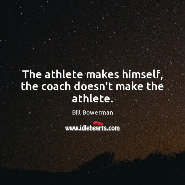The athlete makes himself, the coach doesn’t make the athlete. Bill Bowerman Picture Quote