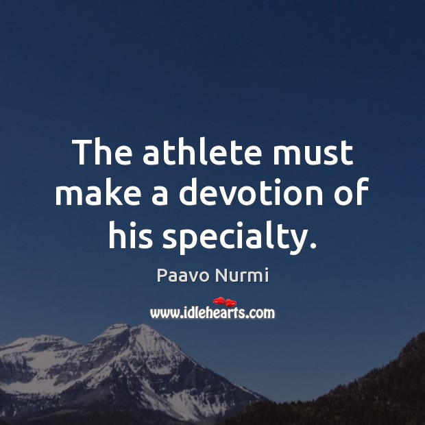 The athlete must make a devotion of his specialty. Paavo Nurmi Picture Quote