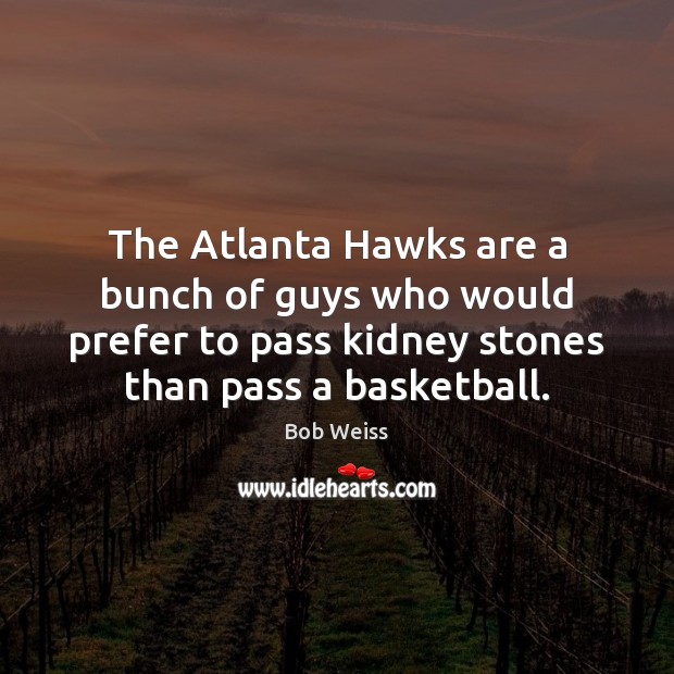 The Atlanta Hawks are a bunch of guys who would prefer to Bob Weiss Picture Quote