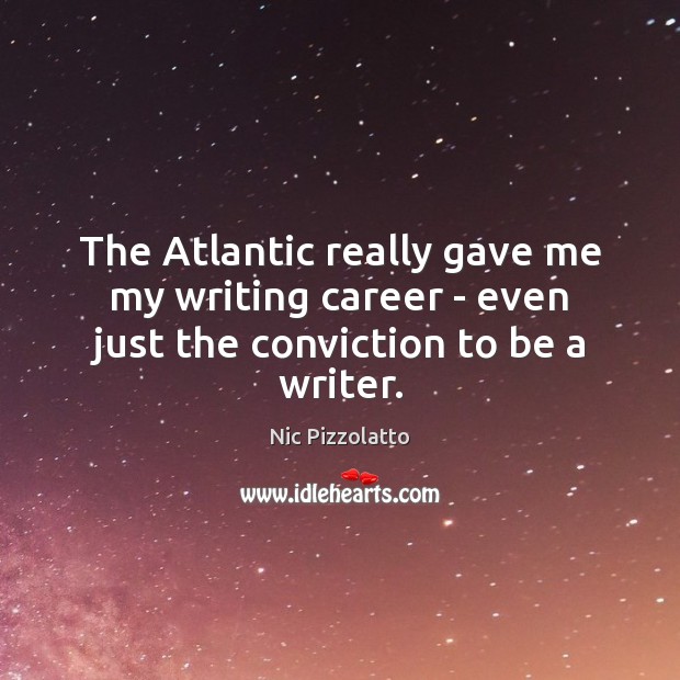 The Atlantic really gave me my writing career – even just the conviction to be a writer. Nic Pizzolatto Picture Quote