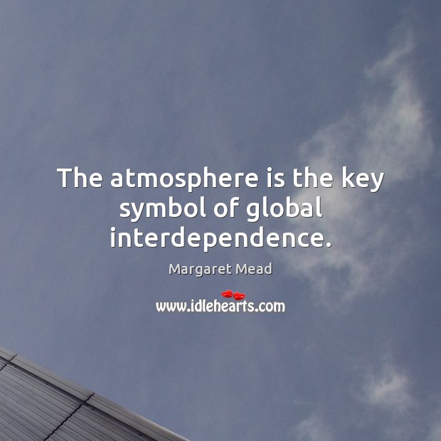 The atmosphere is the key symbol of global interdependence. Margaret Mead Picture Quote