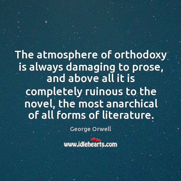 The atmosphere of orthodoxy is always damaging to prose George Orwell Picture Quote