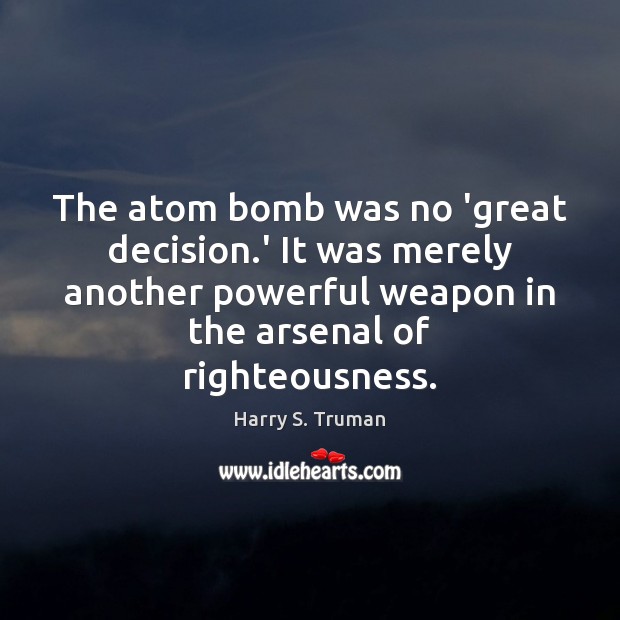 The atom bomb was no ‘great decision.’ It was merely another Harry S. Truman Picture Quote
