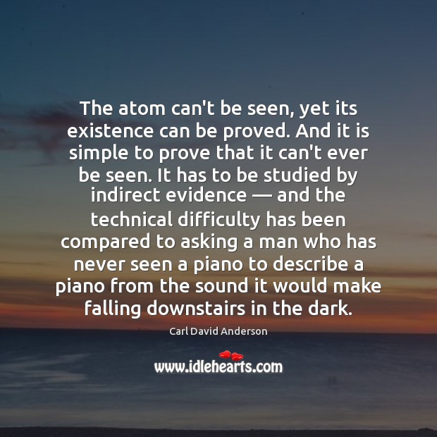 The atom can’t be seen, yet its existence can be proved. And Carl David Anderson Picture Quote