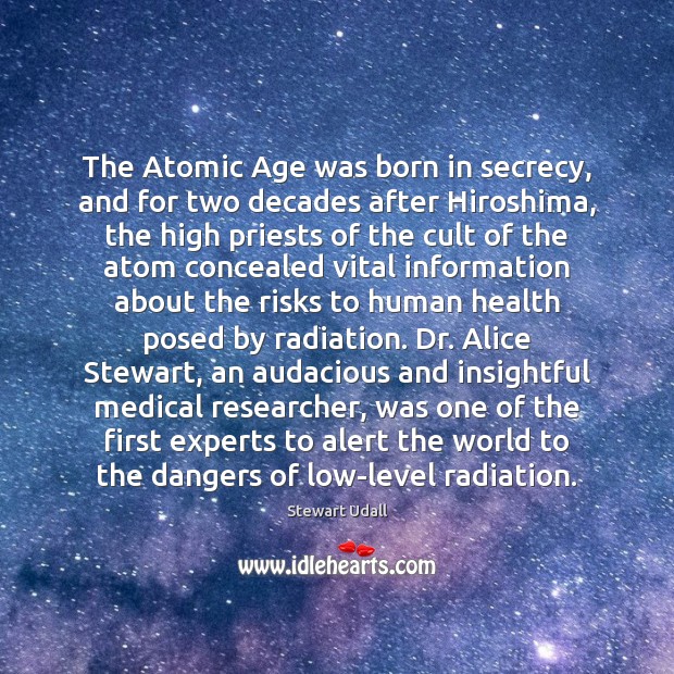 The Atomic Age was born in secrecy, and for two decades after Stewart Udall Picture Quote