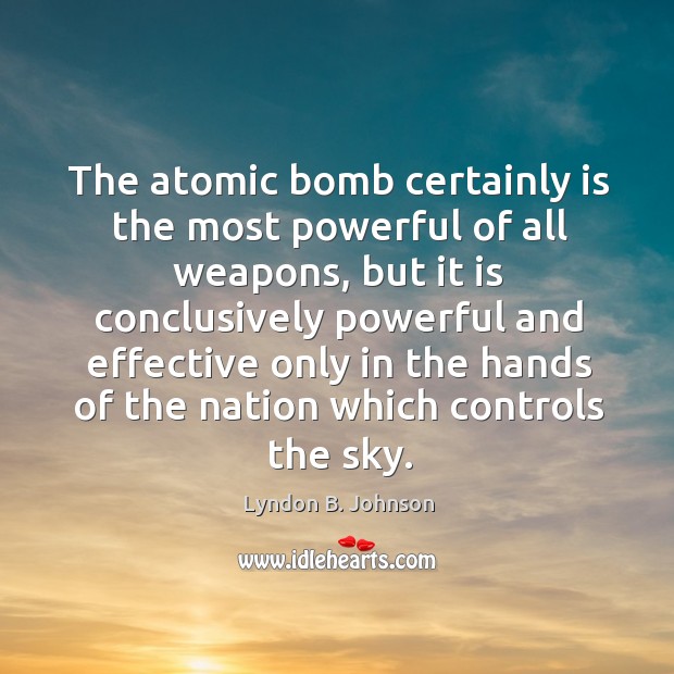 The atomic bomb certainly is the most powerful of all weapons Lyndon B. Johnson Picture Quote