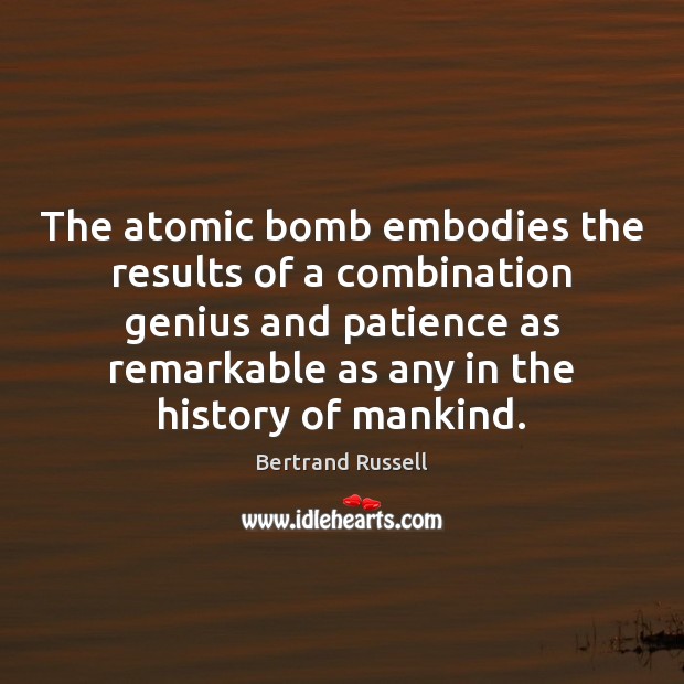 The atomic bomb embodies the results of a combination genius and patience Bertrand Russell Picture Quote