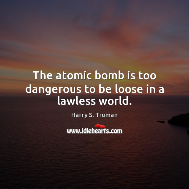 The atomic bomb is too dangerous to be loose in a lawless world. Image