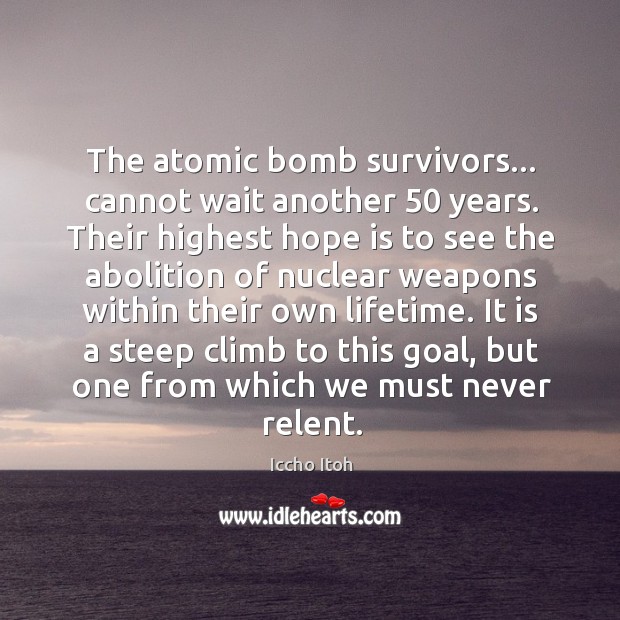 The atomic bomb survivors… cannot wait another 50 years. Their highest hope is Iccho Itoh Picture Quote
