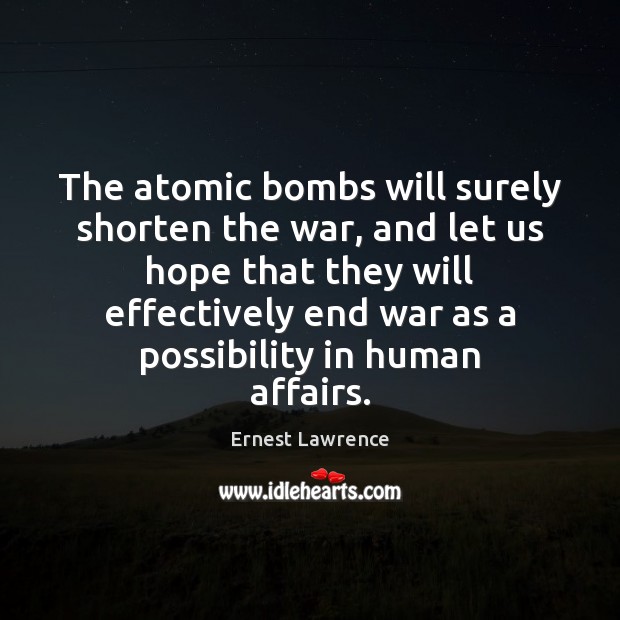 The atomic bombs will surely shorten the war, and let us hope Ernest Lawrence Picture Quote