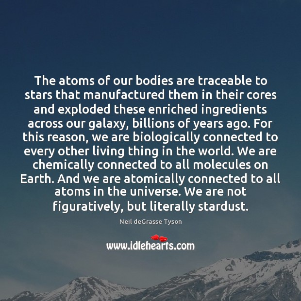 The atoms of our bodies are traceable to stars that manufactured them Neil deGrasse Tyson Picture Quote