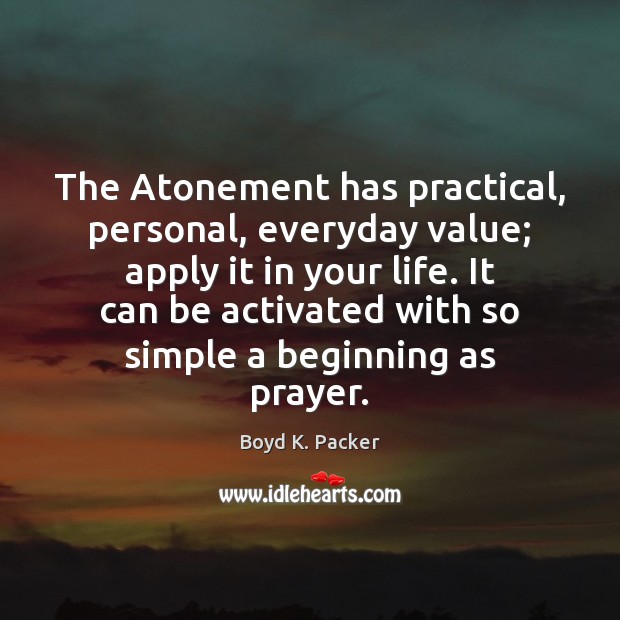 The Atonement has practical, personal, everyday value; apply it in your life. Boyd K. Packer Picture Quote