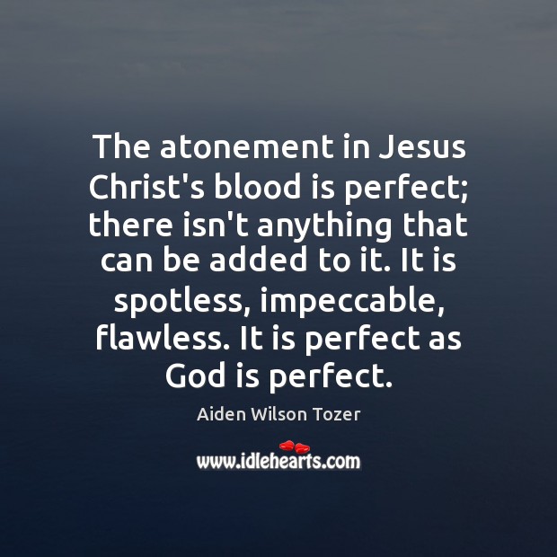 The atonement in Jesus Christ’s blood is perfect; there isn’t anything that Aiden Wilson Tozer Picture Quote
