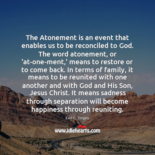 The Atonement is an event that enables us to be reconciled to 