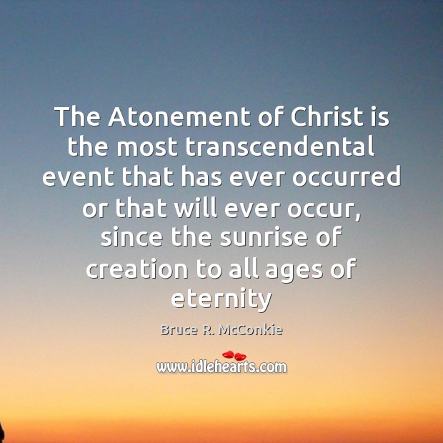 The Atonement of Christ is the most transcendental event that has ever Bruce R. McConkie Picture Quote
