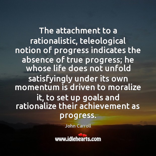 The attachment to a rationalistic, teleological notion of progress indicates the absence Image