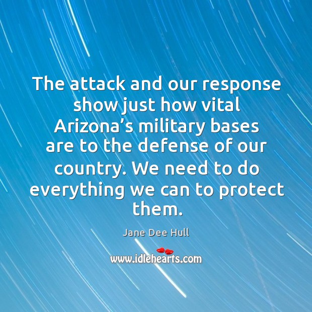 The attack and our response show just how vital arizona’s military bases are to Jane Dee Hull Picture Quote