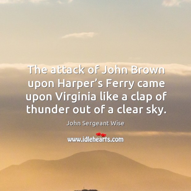 The attack of john brown upon harper’s ferry came upon virginia like a clap of thunder out of a clear sky. John Sergeant Wise Picture Quote