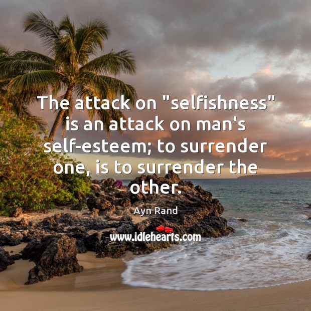 The attack on “selfishness” is an attack on man’s self-esteem; to surrender Ayn Rand Picture Quote