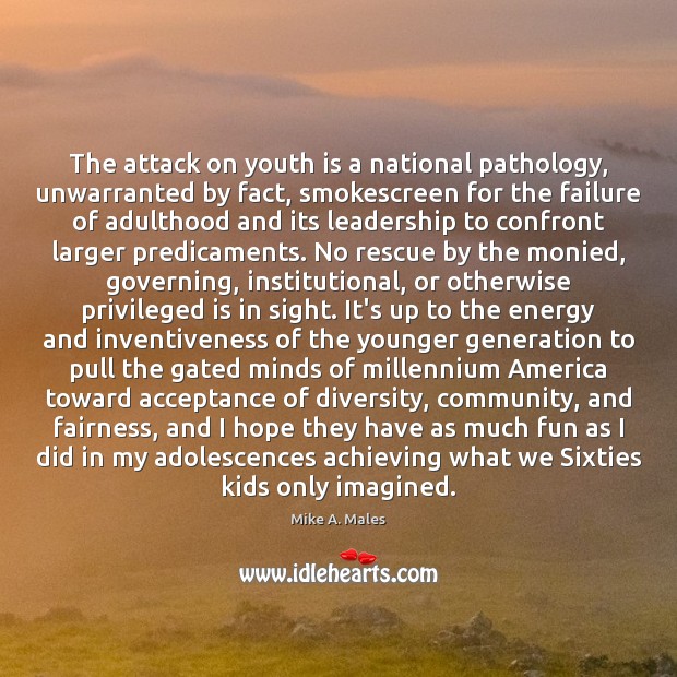 The attack on youth is a national pathology, unwarranted by fact, smokescreen Mike A. Males Picture Quote