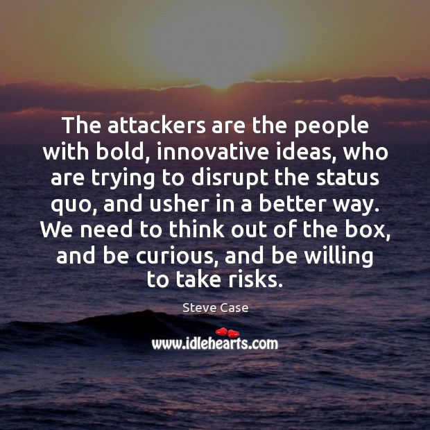 The attackers are the people with bold, innovative ideas, who are trying Steve Case Picture Quote