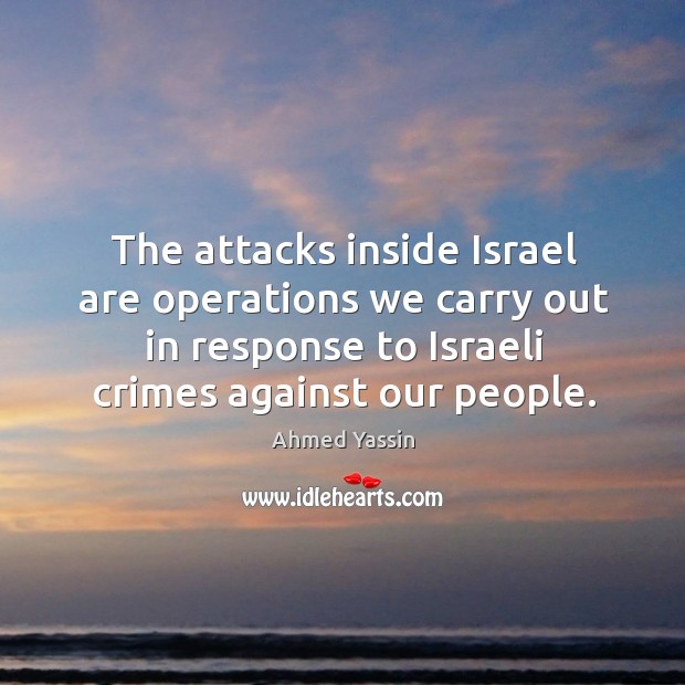 The attacks inside israel are operations we carry out in response to israeli crimes against our people. Ahmed Yassin Picture Quote