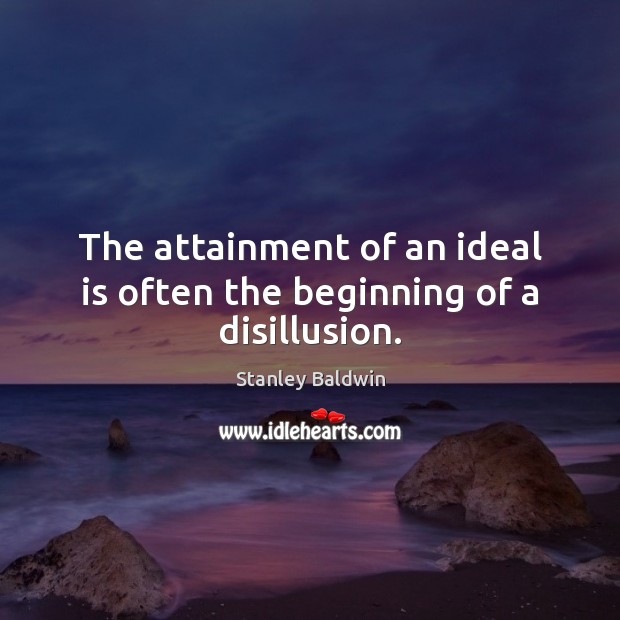 The attainment of an ideal is often the beginning of a disillusion. Stanley Baldwin Picture Quote