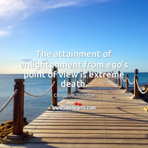 The attainment of enlightenment from ego’s point of view is extreme death. Image