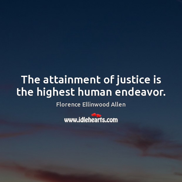 The attainment of justice is the highest human endeavor. Florence Ellinwood Allen Picture Quote