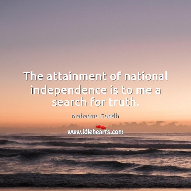 The attainment of national independence is to me a search for truth. Independence Quotes Image