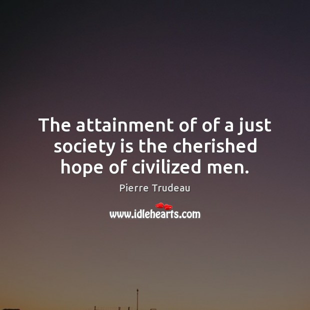 The attainment of of a just society is the cherished hope of civilized men. Pierre Trudeau Picture Quote
