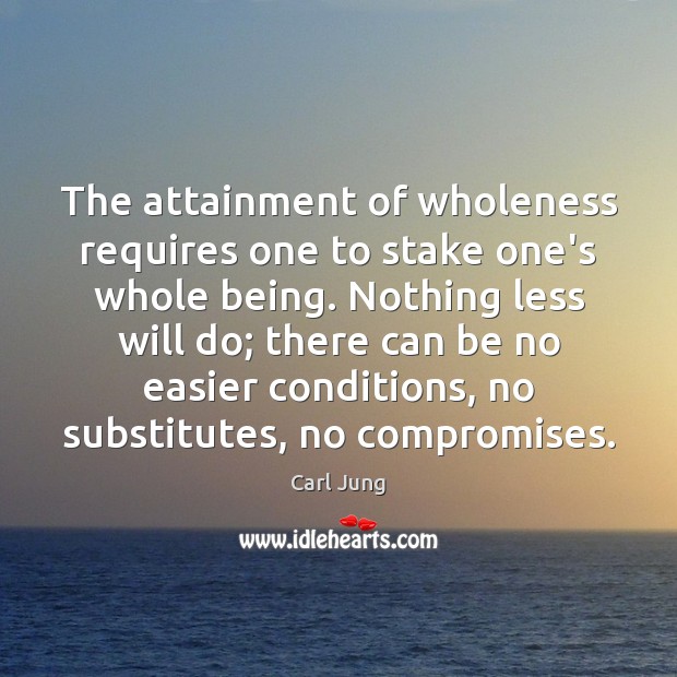 The attainment of wholeness requires one to stake one’s whole being. Nothing Carl Jung Picture Quote